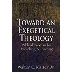 Toward an Exegetical Theology: Biblical Exegesis for Preaching and Teaching