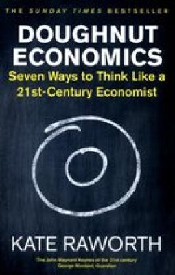 Doughnut Economics - Seven ways to think like a 21st-century Economist
