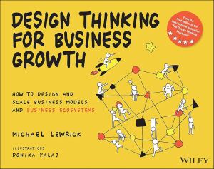 Design Thinking for Business Growth: How to Design and Scale Business Models and Business Ecosystems