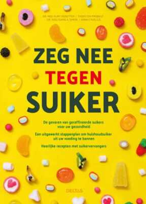 Zeg nee tegen suiker, e gevaren van geraffineerde suikers voor uw gezondheid - Een uitgewerkt stappenplan om huishoudsuier uit uw voeding te bannen - Heerlijke recepten met suikervervangers